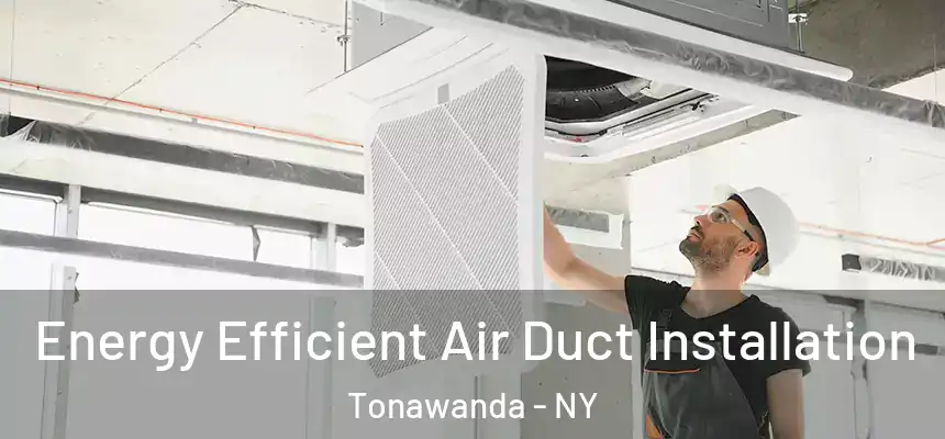  Energy Efficient Air Duct Installation Tonawanda - NY
